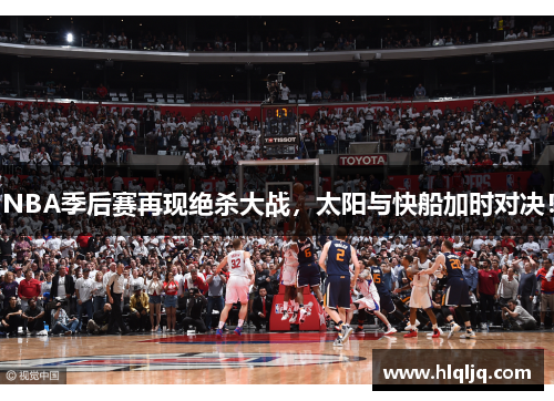 NBA季后赛再现绝杀大战，太阳与快船加时对决！